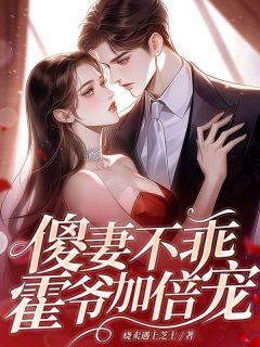 林晚夏霍行渊(原文完整)《傻妻不乖？霍爷加倍宠！》无弹窗免费阅读