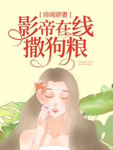 【新书】《绯闻娇妻：影帝在线撒狗粮》主角顾念时司钺全文全章节小说阅读