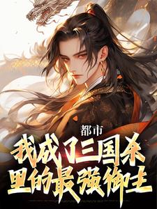 《都市：我成了三国杀里的最强御主》祁夜徐盛全章节完结版在线阅读