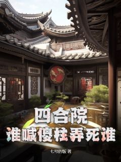 【四合院：谁喊傻柱弄死谁】小说在线阅读-四合院：谁喊傻柱弄死谁免费版目录阅读全文