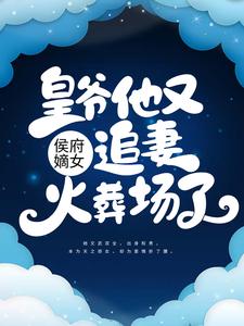 抖音完结《侯府嫡女：皇爷他又追妻火葬场了》顾雨绮顾思阳(全文在线阅读)