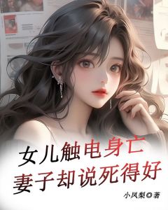 女儿触电身亡妻子却说死得好小说(完本)-裴烨章之卉祝栋无错版阅读