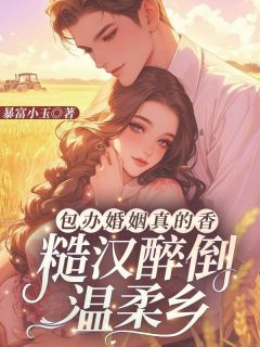 暴富小玉写的小说《包办婚姻真的香，糙汉醉倒温柔乡》江玉妍邵江野全文阅读