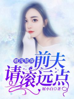 《婚浅情深：前夫，请滚远点》(展小白小说)小说最新章节