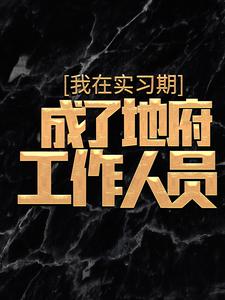 《我在实习期，成了地府工作人员》杜酆孟媪全章节完结版在线阅读