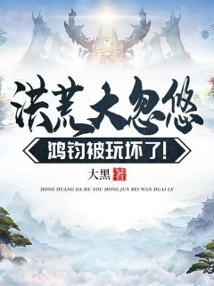 《洪荒大忽悠，鸿钧被玩坏了！》玄机东王公全章节目录免费阅读