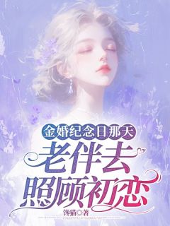 金婚纪念日那天，老伴去照顾初恋小说免费版阅读抖音热文