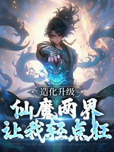 造化升级：仙魔两界让我轻点狂在线全文阅读-主人公陈玄道赵闲小说