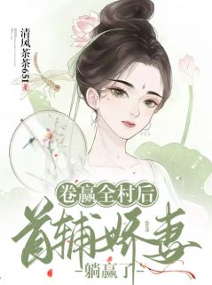 《卷赢全村后，首辅娇妻躺赢了安宁刘江》卷赢全村后，首辅娇妻躺赢了全文免费阅读【完整章节】