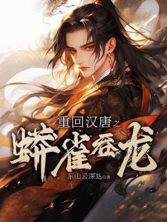 爆款小说由作者东山云深处所创作的重回汉唐之蟒雀吞龙在线阅读