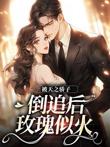 爆款小说由作者云凪所创作的被天之骄子倒追后，玫瑰似火在线阅读