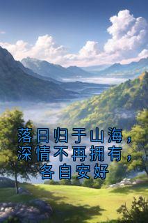 无弹窗小说落日归于山海，深情不再拥有，各自安好 作者陆尧