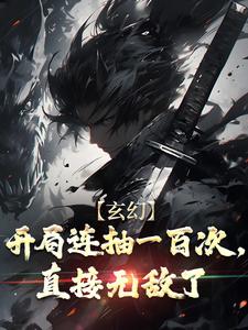 主角龙荒小萱小说完整版-玄幻：开局连抽一百次，直接无敌了免费阅读全文