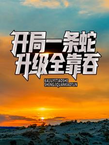 林晨徐善小说抖音热文《开局一条蛇，升级全靠吞》完结版