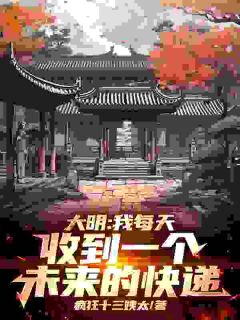 魏武朱元璋完整版《大明：我每天收到一个未来的快递》全文最新阅读