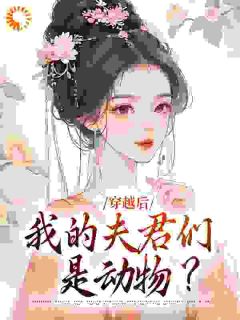 清挽沧溟小说《穿越后，我的夫君们是动物？》全文阅读