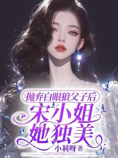 抛弃白眼狼父子后，宋小姐她独美