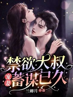 唐芸顾谦《禁欲大叔宠妻他蓄谋已久》小说完整版