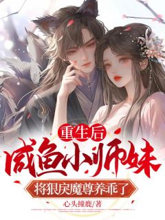 新书推荐《重生后，咸鱼小师妹将狠戾魔尊养乖了》完整版小说-鹿娩娩司欲最新章节阅读