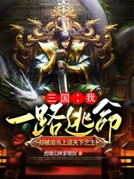 三国：我一路逃命，却被迫当上这天下之主！小说_三国：我一路逃命，却被迫当上这天下之主！小说结局阅读