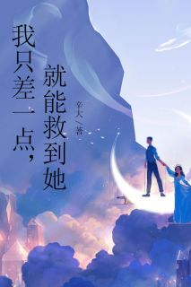 无弹窗小说我只差一点，就能救到她 作者辛大44