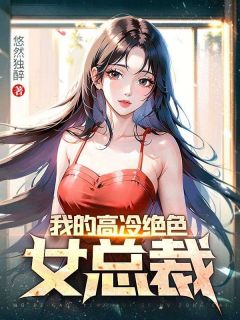 《我的高冷绝色女总裁》免费章节我的高冷绝色女总裁点我搜索全章节小说