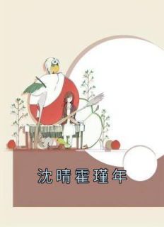 沈晴霍瑾年《沈晴霍瑾年》全文(沈晴霍瑾年)章节免费阅读