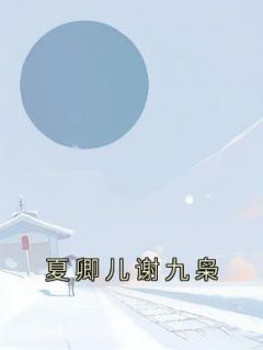 抖音爆款小说《夏卿儿谢九枭夏卿儿谢九枭》免费txt全文阅读