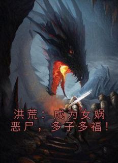 叶枫女娲鸿钧主角的小说完结版《洪荒：成为女娲恶尸，多子多福！》全集