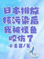 正版小说《日本排放核污染后，我被怪鱼咬伤了》小北柔柔在线免费阅读