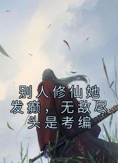 抖音爆款别人修仙她发癫，无敌尽头是考编完整小说（全文阅读）