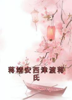 抖音爆款《蒋靖安西津渡蒋氏》蒋靖安蒋文康无广告阅读