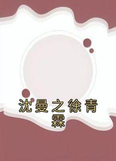 沈曼之徐青霖《沈曼之徐青霖》完结版小说全文免费阅读