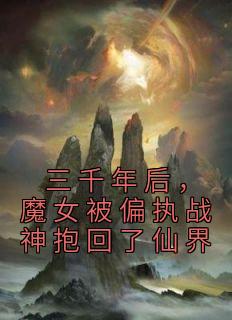 云千落封祁御是哪本小说主角 《三千年后，魔女被偏执战神抱回了仙界》免费全章节阅读