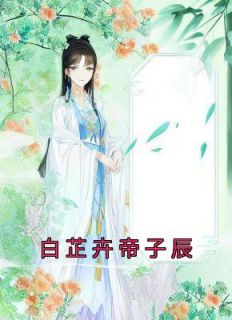 抖音小说【白芷卉帝子辰】全集免费版在线阅读