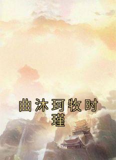 曲沐珂牧时瑾完整版免费阅读，曲沐珂牧时瑾小说大结局在哪看