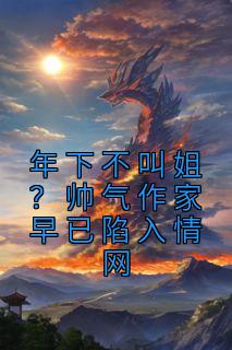 【抖音】年下不叫姐？帅气作家早已陷入情网全文阅读