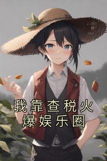 完整版《我靠查税火爆娱乐圈》乔之虞叶雨桥小说免费在线阅读