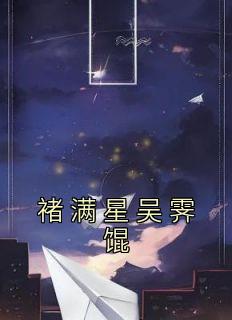 《褚满星吴霁馄》主角小说褚满星吴霁馄抖音文免费阅读全文