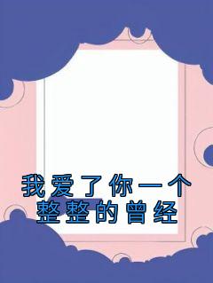 《我爱了你一个整整的曾经》by佚名免费阅读小说大结局