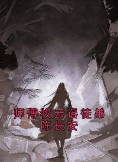 陈长安牧云谣全本小说 《师傅牧云谣徒弟陈长安》全文免费在线阅读