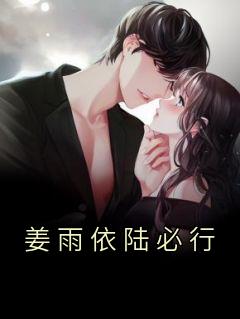 姜雨依陆必行完整版《姜雨依陆必行》全文最新阅读