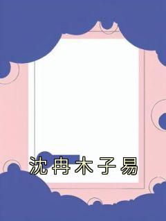 佚名最新小说《沈冉木子易》沈冉木子易在线试读