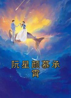 阮星颜慕承霄小说抖音热文《阮星颜慕承霄》完结版