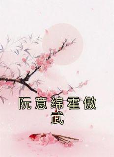 老书虫力荐《阮意绵霍傲武》免费无弹窗阅读