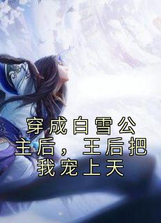 枫流最新小说《穿成白雪公主后，王后把我宠上天》白雪伊斯卡在线试读