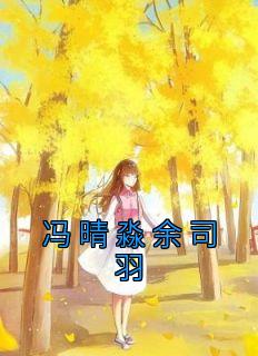 《冯晴淼余司羽》by冯晴淼(冯晴淼余司羽)未删节免费阅读