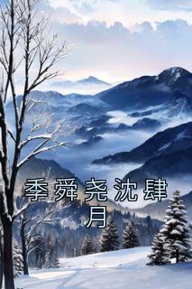 季舜尧沈肆月[抖音]小说-沈肆月季舜尧无删减阅读