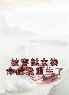 《被穿越女换命后我重生了》最新章节免费阅读by佚名无广告小说