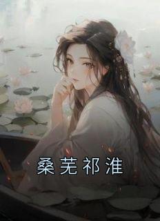 《桑芜祁淮》桑芜祁淮-小说未删减阅读